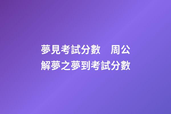 夢見考試分數　周公解夢之夢到考試分數